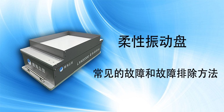 【柔性振动盘】柔性振动盘常见的故障和故障排除方法